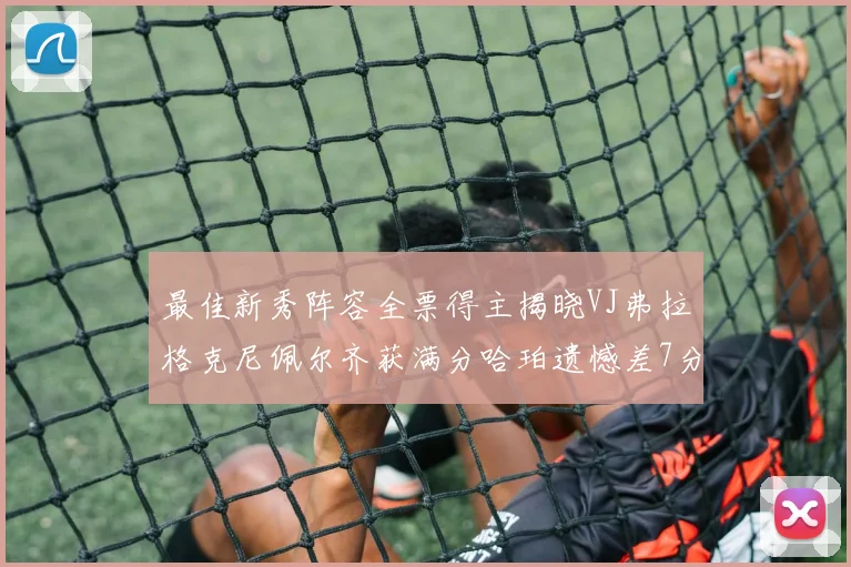 最佳新秀阵容全票得主揭晓VJ弗拉格克尼佩尔齐获满分哈珀遗憾差7分