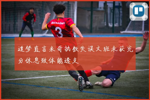 追梦直言米奇执教失误文班未获充分休息致体能透支